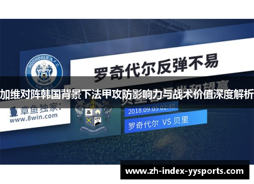 加维对阵韩国背景下法甲攻防影响力与战术价值深度解析