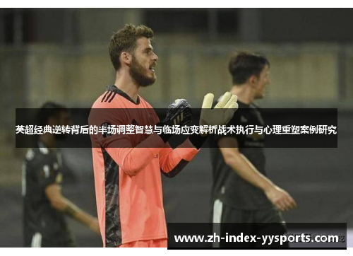 英超经典逆转背后的半场调整智慧与临场应变解析战术执行与心理重塑案例研究