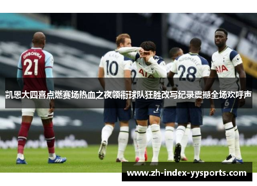 凯恩大四喜点燃赛场热血之夜领衔球队狂胜改写纪录震撼全场欢呼声