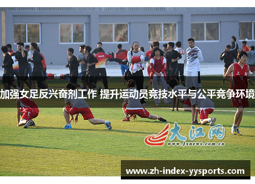 加强女足反兴奋剂工作 提升运动员竞技水平与公平竞争环境