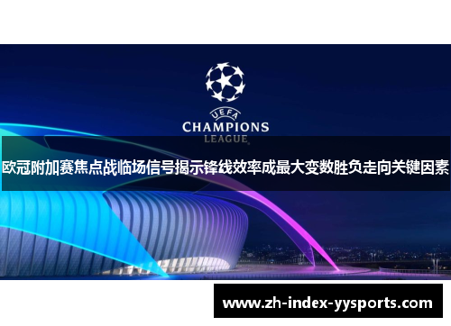 欧冠附加赛焦点战临场信号揭示锋线效率成最大变数胜负走向关键因素 欧冠附加赛焦点战临场信号揭示锋线效率成最大变数胜负走向关键因素
