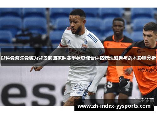 以科曼对阵曼城为背景的国家队赛事状态综合评估表现趋势与战术影响分析