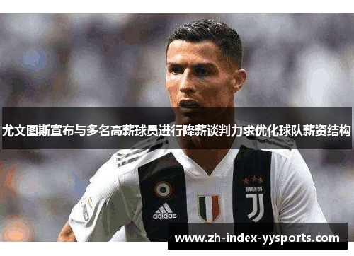 尤文图斯宣布与多名高薪球员进行降薪谈判力求优化球队薪资结构 尤文图斯宣布与多名高薪球员进行降薪谈判力求优化球队薪资结构