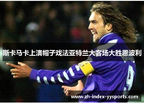 斯卡马卡上演帽子戏法亚特兰大客场大胜恩波利