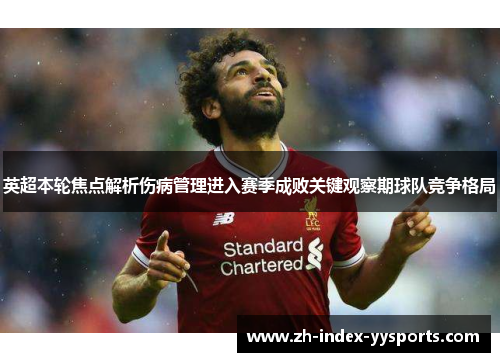 英超本轮焦点解析伤病管理进入赛季成败关键观察期球队竞争格局