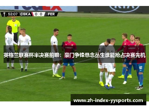 英格兰联赛杯半决赛前瞻：豪门争锋悬念丛生谁能抢占决赛先机