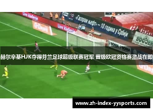赫尔辛基HJK夺得芬兰足球超级联赛冠军 晋级欧冠资格赛激战在即