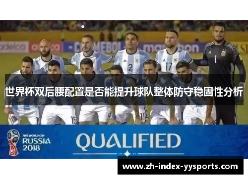 世界杯双后腰配置是否能提升球队整体防守稳固性分析