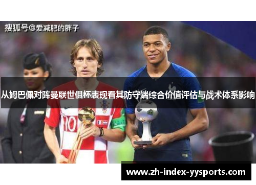 从姆巴佩对阵曼联世俱杯表现看其防守端综合价值评估与战术体系影响