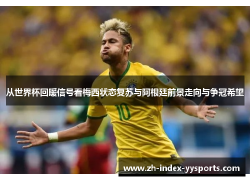 从世界杯回暖信号看梅西状态复苏与阿根廷前景走向与争冠希望 从世界杯回暖信号看梅西状态复苏与阿根廷前景走向与争冠希望