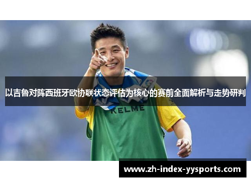 以吉鲁对阵西班牙欧协联状态评估为核心的赛前全面解析与走势研判