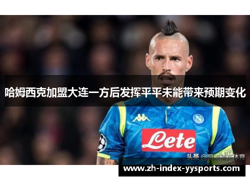 哈姆西克加盟大连一方后发挥平平未能带来预期变化 哈姆西克加盟大连一方后发挥平平未能带来预期变化