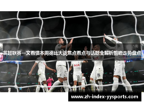 英超联赛一文看懂本周德比大战焦点看点与话题全解析前瞻走势盘点