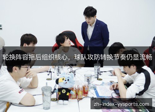 轮换阵容拖后组织核心，球队攻防转换节奏仍显流畅